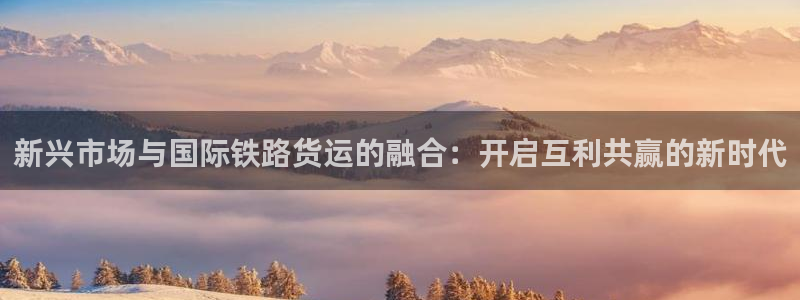 k豆钱包登录：新兴市场与国际铁路货运的融合：开启互利共赢