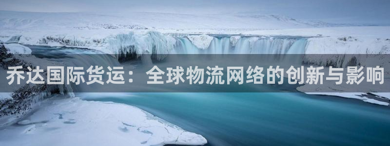 k豆钱包是正规平台吗：乔达国际货运：全球物流网络的创新与