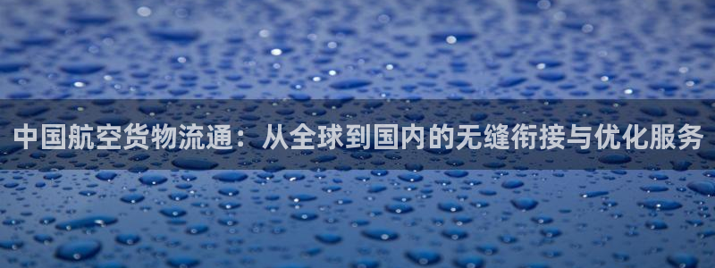 k 豆钱包：中国航空货物流通：从全球到国内的无缝衔接与优